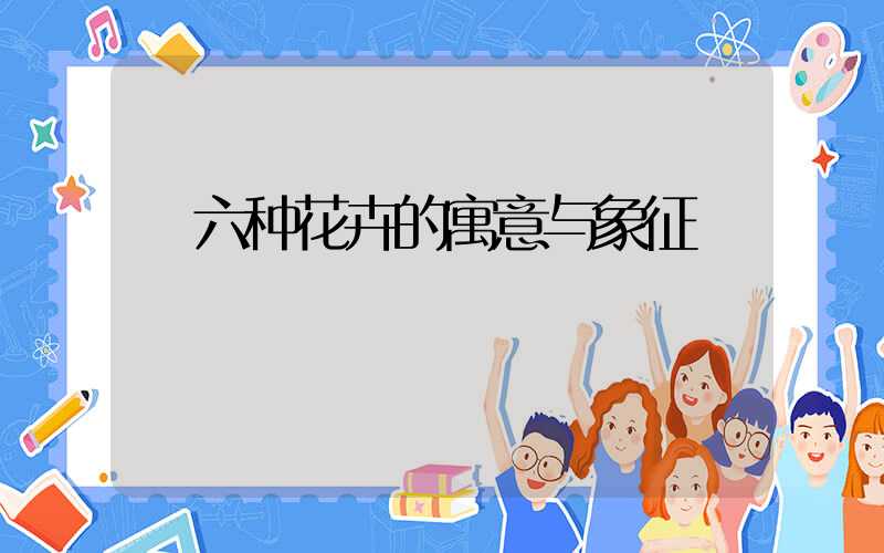  六种花卉的寓意与象征